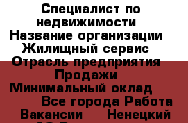 Специалист по недвижимости › Название организации ­ Жилищный сервис › Отрасль предприятия ­ Продажи › Минимальный оклад ­ 50 000 - Все города Работа » Вакансии   . Ненецкий АО,Волоковая д.